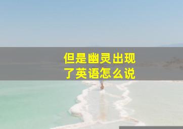 但是幽灵出现了英语怎么说