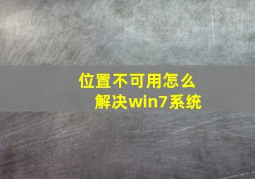 位置不可用怎么解决win7系统