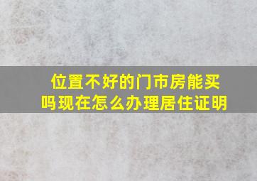 位置不好的门市房能买吗现在怎么办理居住证明