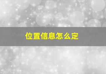 位置信息怎么定