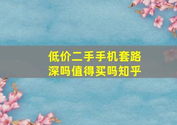 低价二手手机套路深吗值得买吗知乎