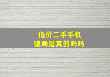 低价二手手机骗局是真的吗吗