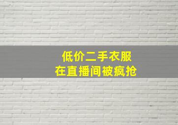 低价二手衣服在直播间被疯抢