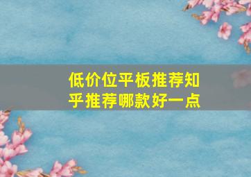 低价位平板推荐知乎推荐哪款好一点