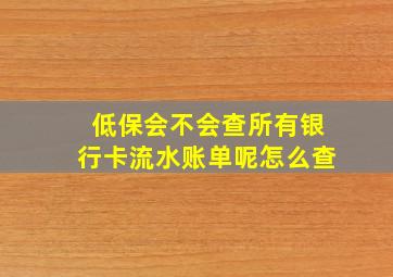 低保会不会查所有银行卡流水账单呢怎么查