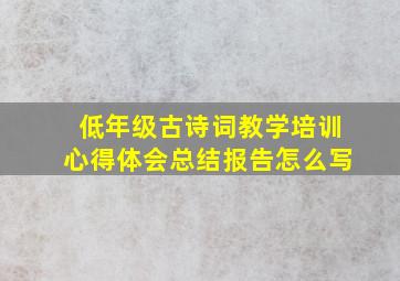 低年级古诗词教学培训心得体会总结报告怎么写