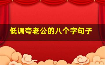 低调夸老公的八个字句子