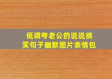 低调夸老公的说说搞笑句子幽默图片表情包