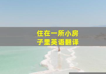 住在一所小房子里英语翻译