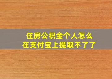 住房公积金个人怎么在支付宝上提取不了了