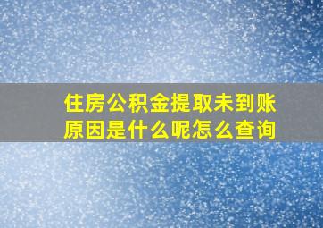 住房公积金提取未到账原因是什么呢怎么查询