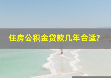 住房公积金贷款几年合适?