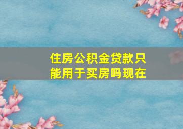 住房公积金贷款只能用于买房吗现在