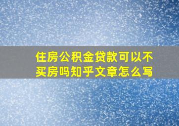 住房公积金贷款可以不买房吗知乎文章怎么写