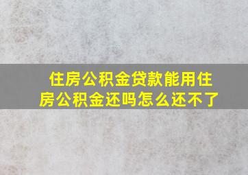 住房公积金贷款能用住房公积金还吗怎么还不了