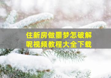 住新房做噩梦怎破解呢视频教程大全下载