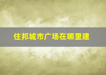 住邦城市广场在哪里建