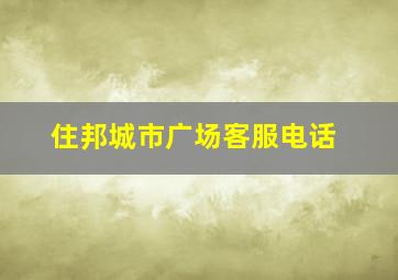 住邦城市广场客服电话