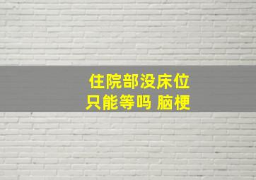 住院部没床位只能等吗 脑梗