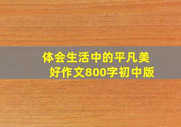 体会生活中的平凡美好作文800字初中版