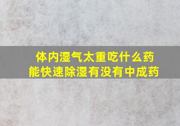 体内湿气太重吃什么药能快速除湿有没有中成药