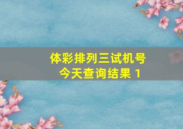 体彩排列三试机号今天查询结果 1