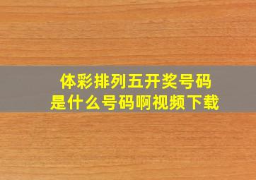 体彩排列五开奖号码是什么号码啊视频下载