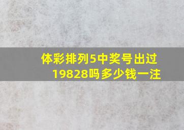 体彩排列5中奖号出过19828吗多少钱一注