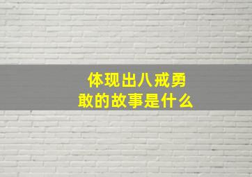 体现出八戒勇敢的故事是什么