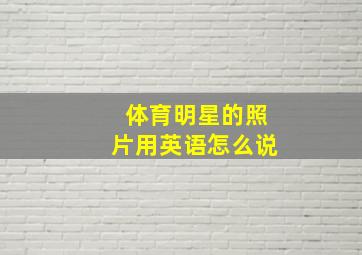 体育明星的照片用英语怎么说