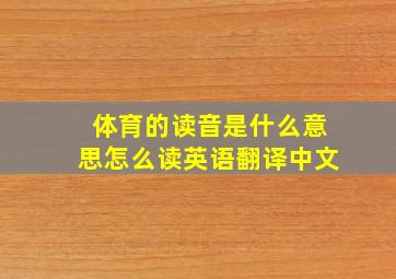 体育的读音是什么意思怎么读英语翻译中文