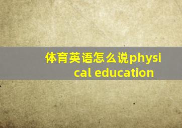 体育英语怎么说physical education