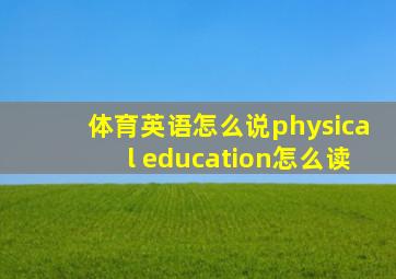 体育英语怎么说physical education怎么读