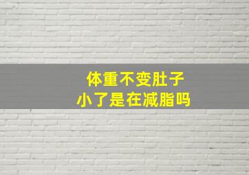 体重不变肚子小了是在减脂吗