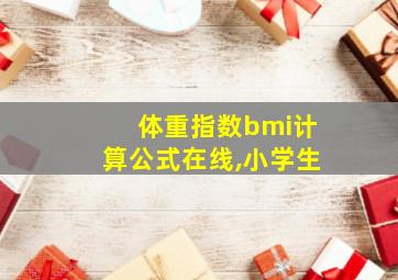 体重指数bmi计算公式在线,小学生