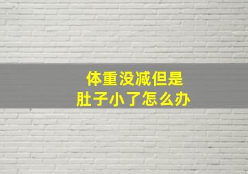 体重没减但是肚子小了怎么办