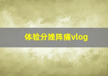 体验分娩阵痛vlog