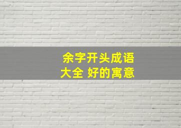 余字开头成语大全 好的寓意