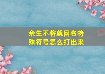 余生不将就网名特殊符号怎么打出来