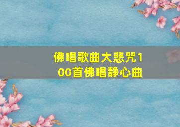 佛唱歌曲大悲咒100首佛唱静心曲