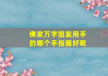 佛家万字图案用手的哪个手指画好呢