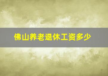 佛山养老退休工资多少