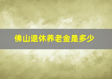 佛山退休养老金是多少