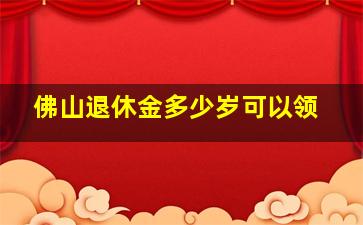 佛山退休金多少岁可以领