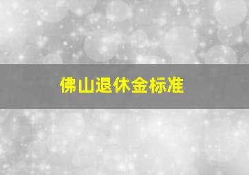 佛山退休金标准