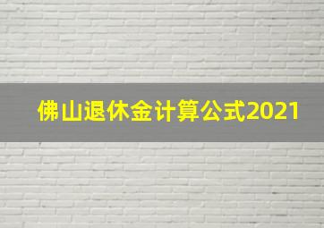 佛山退休金计算公式2021