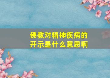 佛教对精神疾病的开示是什么意思啊