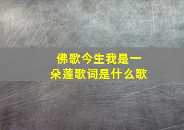 佛歌今生我是一朵莲歌词是什么歌