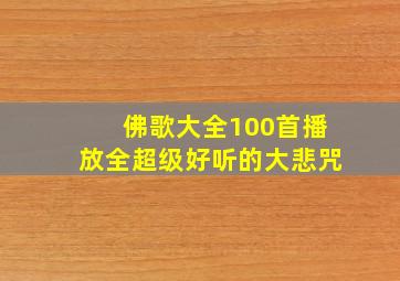 佛歌大全100首播放全超级好听的大悲咒