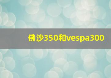 佛沙350和vespa300